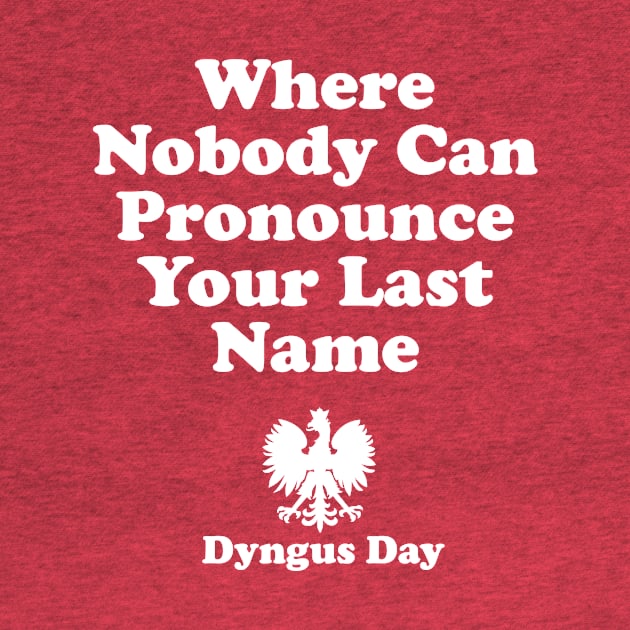 Where Nobody Can Pronounce Your Last Name Dyngus Day by PodDesignShop